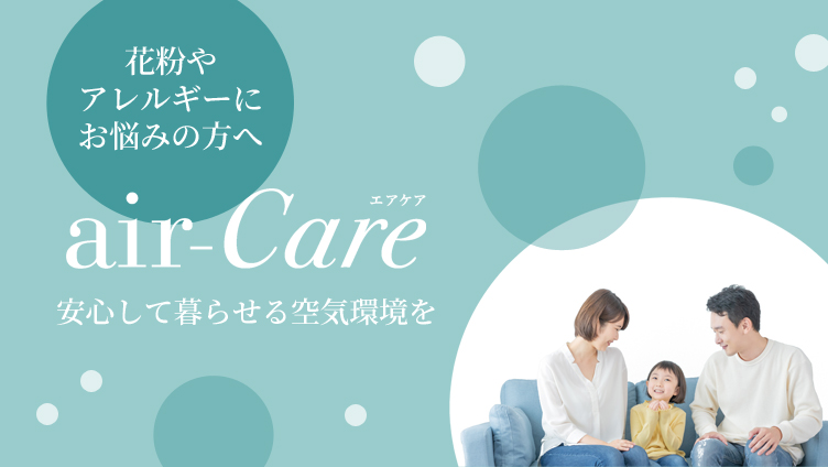 花粉やアレルギーにお悩みの方へ air-Care エアケア 安心して暮らせる空気環境を